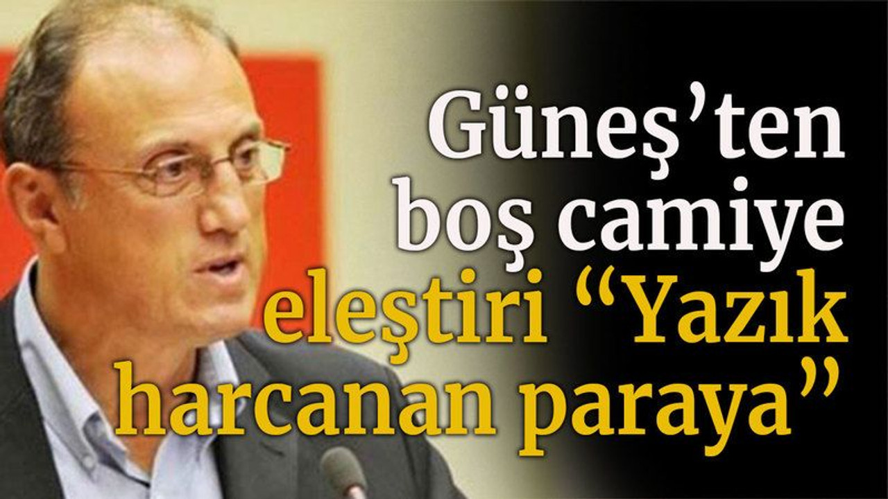 Güneş’ten boş camiiye eleştiri “Yazık harcanan paraya”